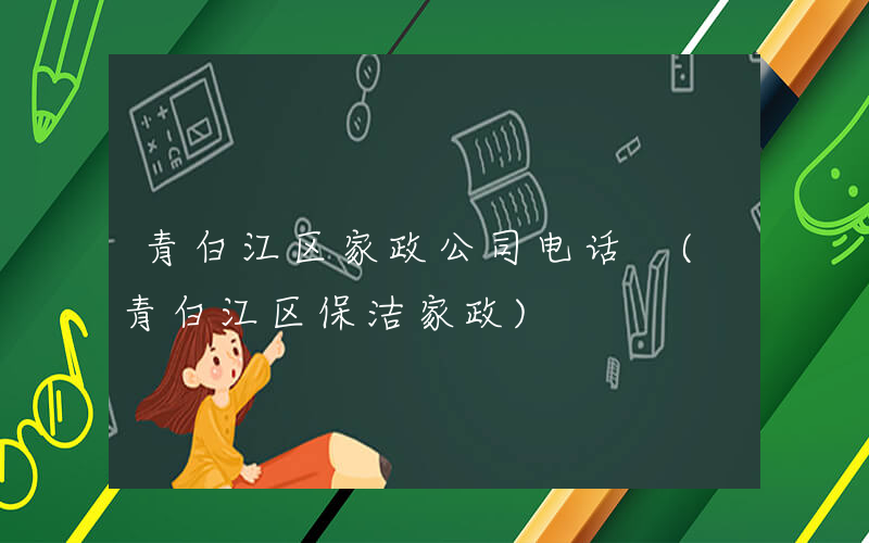 青白江区家政公司电话 (青白江区保洁家政)